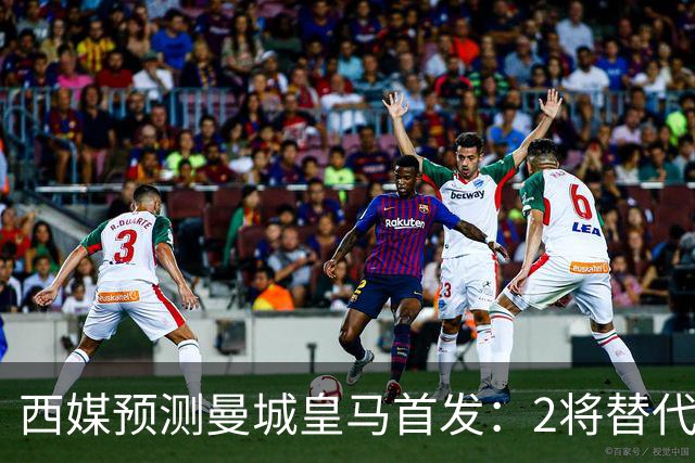 西媒预测曼城皇马首发：2将替代胖虎 曼城防线调整